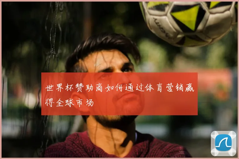 世界杯赞助商如何通过体育营销赢得全球市场