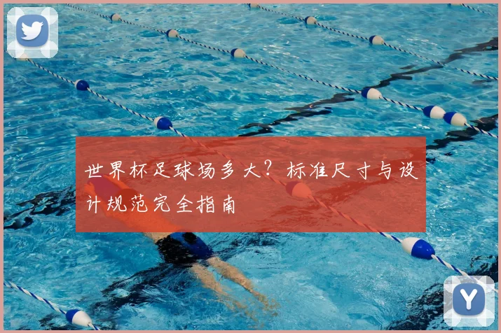世界杯足球场多大？标准尺寸与设计规范完全指南