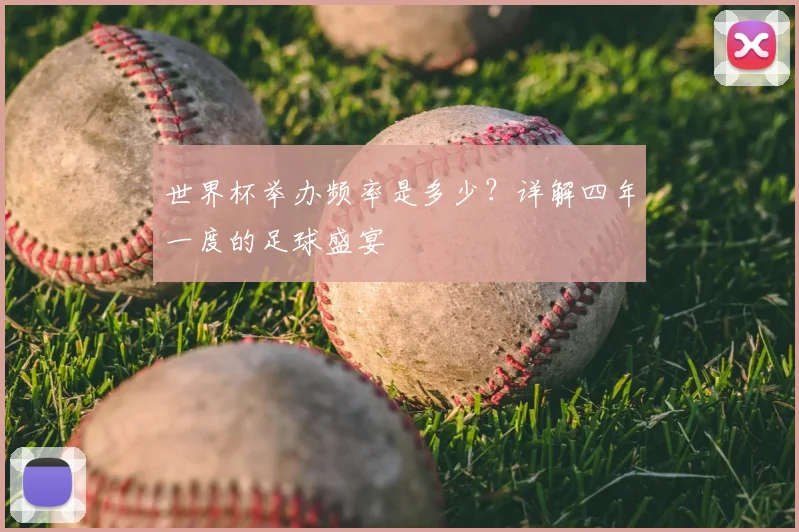 世界杯举办频率是多少?详解四年一度的足球盛宴