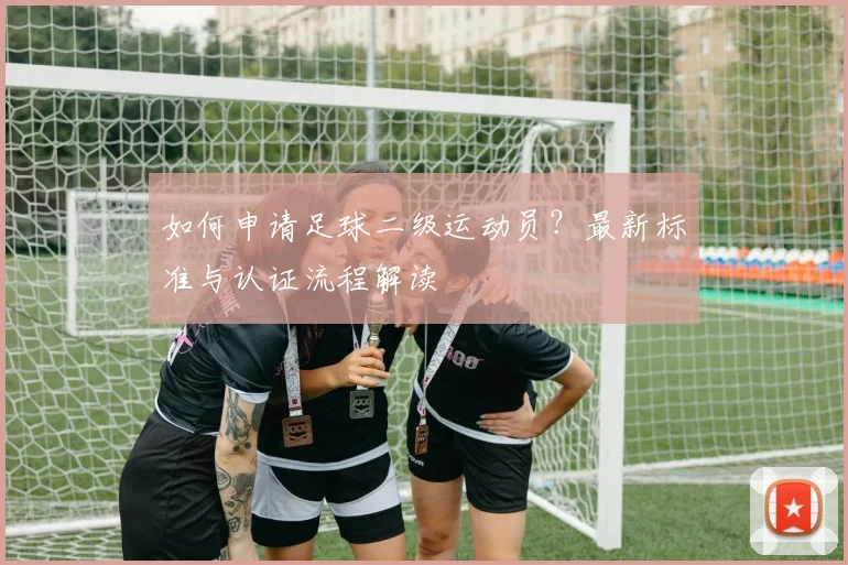 如何申请足球二级运动员？最新标准与认证流程解读
